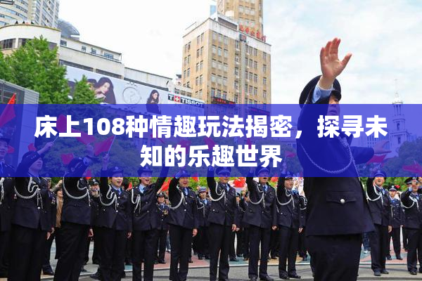 床上108种情趣玩法揭密，探寻未知的乐趣世界