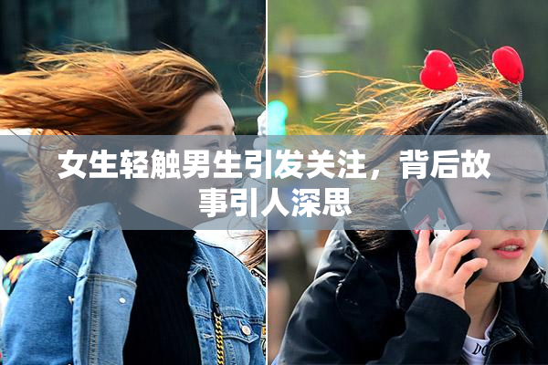 女生轻触男生引发关注，背后故事引人深思