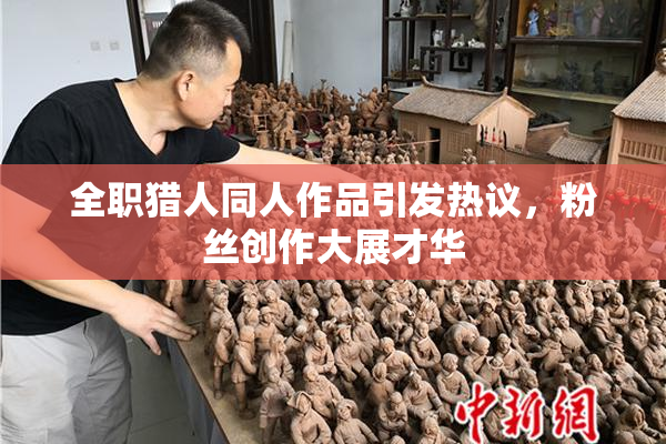 全职猎人同人作品引发热议，粉丝创作大展才华