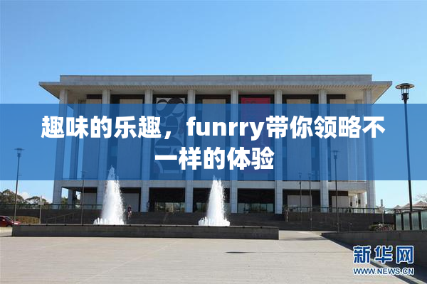 趣味的乐趣，funrry带你领略不一样的体验