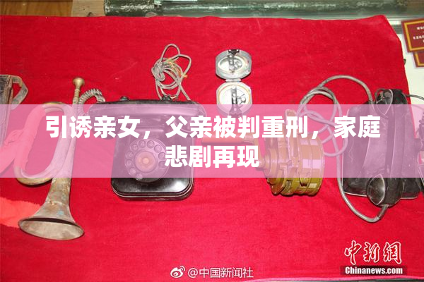 引诱亲女，父亲被判重刑，家庭悲剧再现
