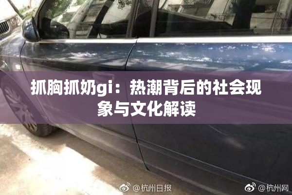 抓胸抓奶gi：热潮背后的社会现象与文化解读