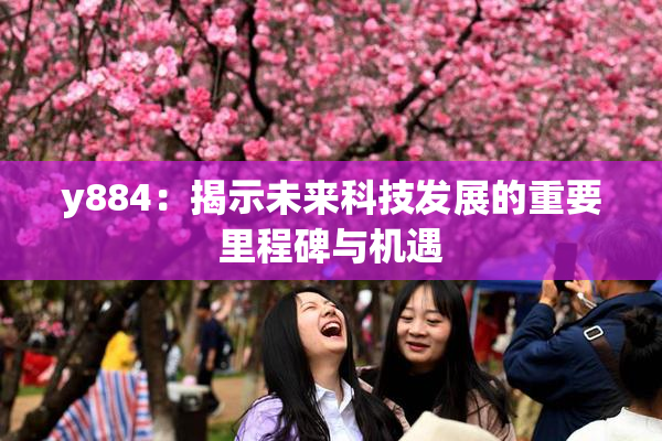y884：揭示未来科技发展的重要里程碑与机遇