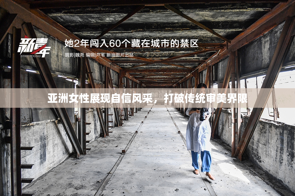 亚洲女性展现自信风采，打破传统审美界限
