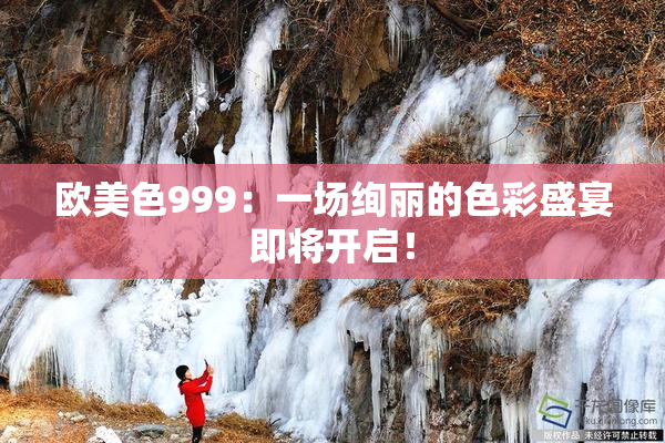 欧美色999：一场绚丽的色彩盛宴即将开启！