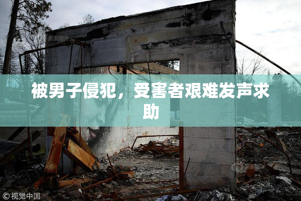 被男子侵犯，受害者艰难发声求助