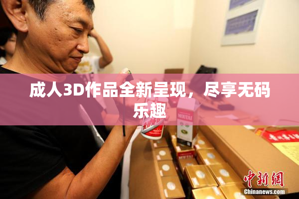 成人3D作品全新呈现，尽享无码乐趣