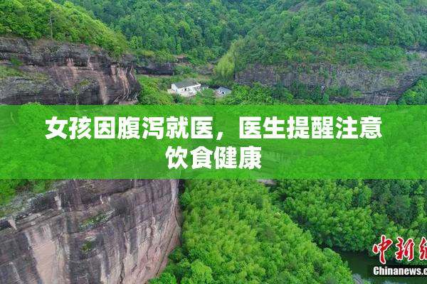 女孩因腹泻就医，医生提醒注意饮食健康