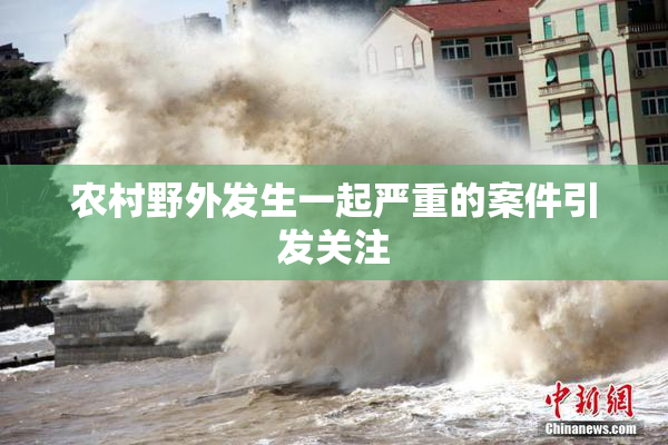 农村野外发生一起严重的案件引发关注