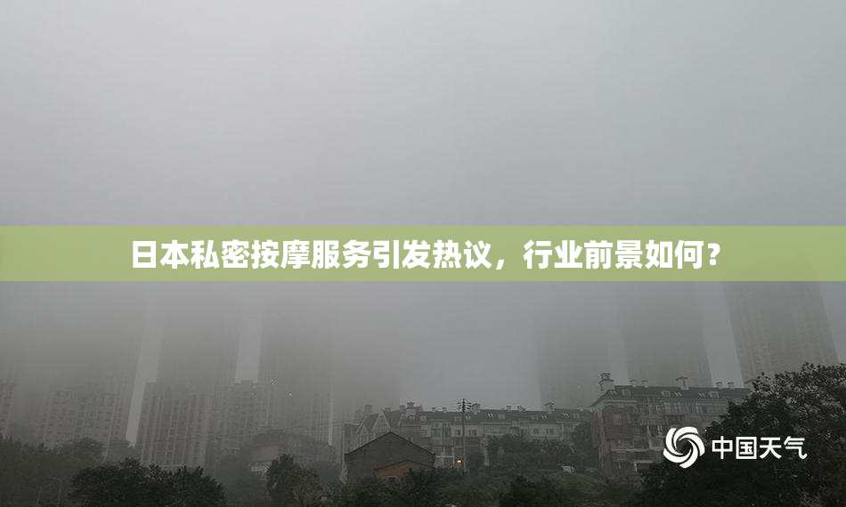 日本私密按摩服务引发热议，行业前景如何？