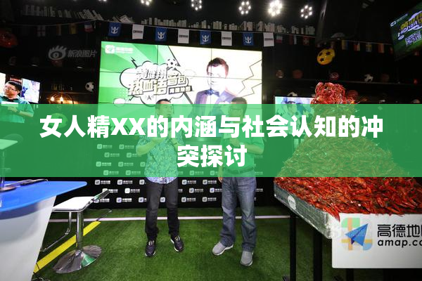 女人精XX的内涵与社会认知的冲突探讨