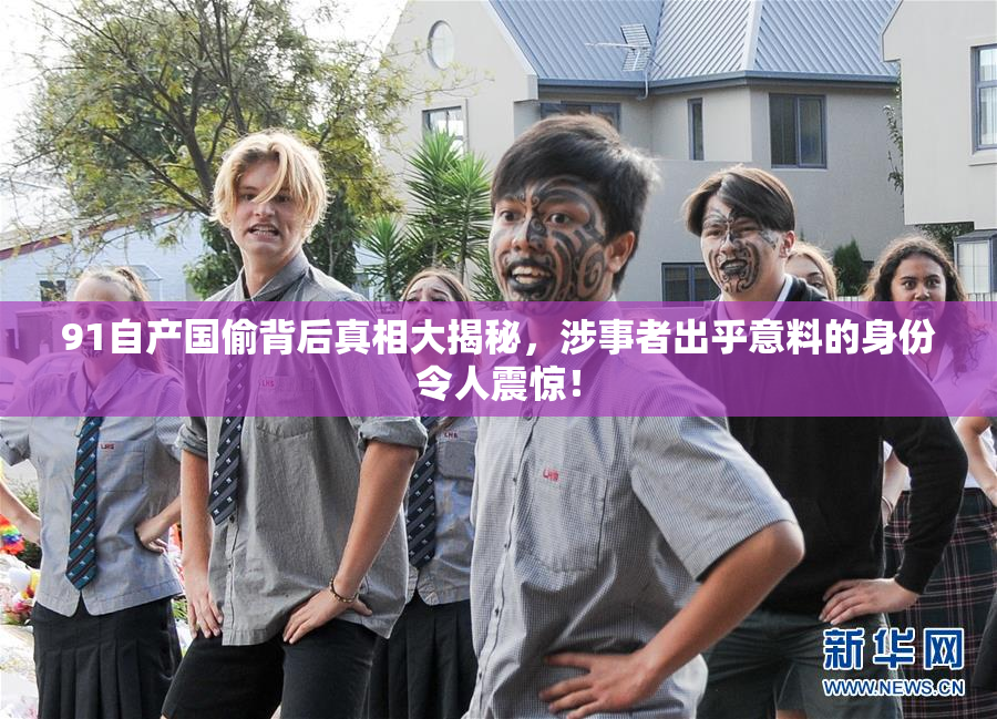 91自产国偷背后真相大揭秘，涉事者出乎意料的身份令人震惊！