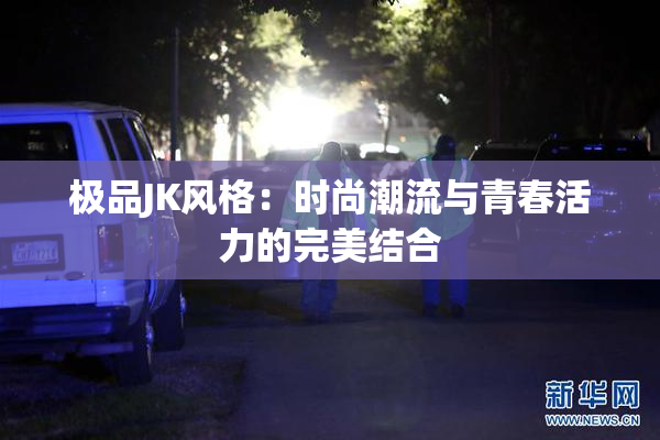 极品JK风格：时尚潮流与青春活力的完美结合