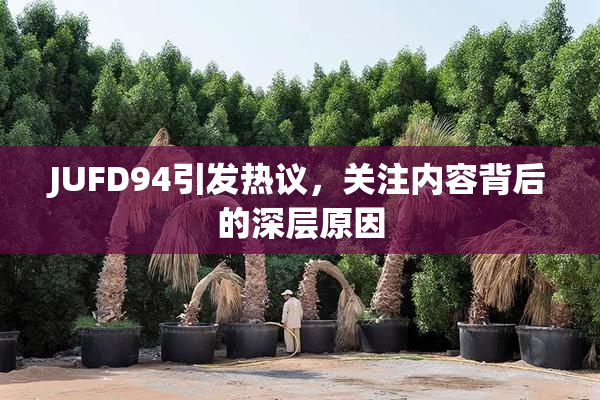 JUFD94引发热议，关注内容背后的深层原因