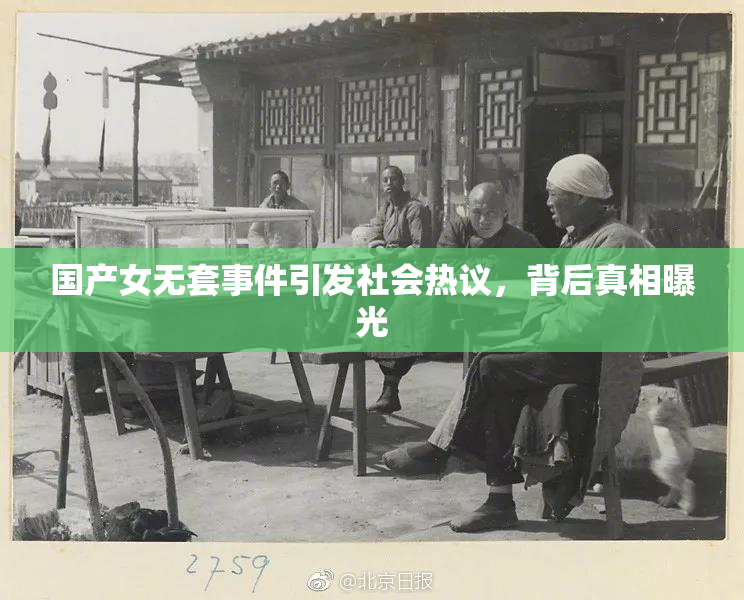 国产女无套事件引发社会热议，背后真相曝光