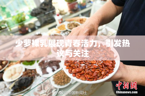 少萝裸乳展现青春活力，引发热议与关注