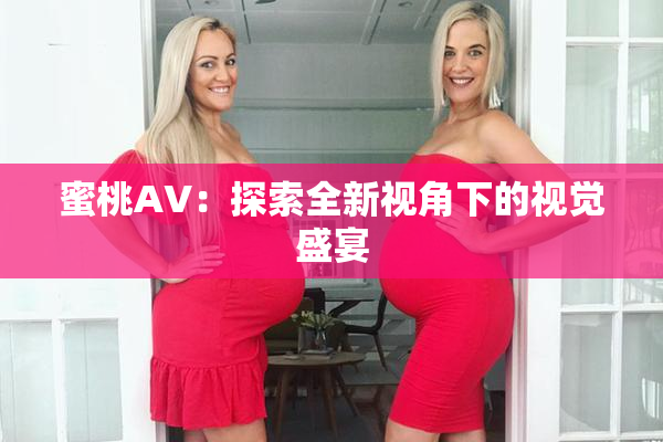 蜜桃AV：探索全新视角下的视觉盛宴