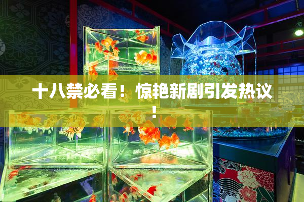十八禁必看！惊艳新剧引发热议！