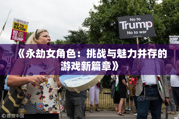 《永劫女角色：挑战与魅力并存的游戏新篇章》