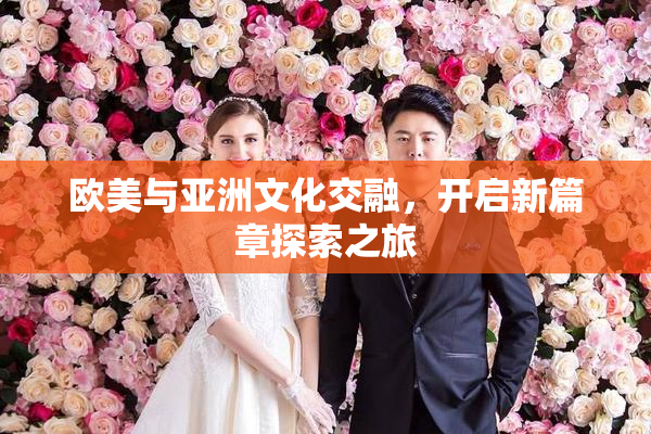 欧美与亚洲文化交融，开启新篇章探索之旅