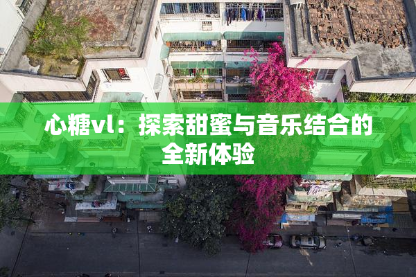 心糖vl：探索甜蜜与音乐结合的全新体验