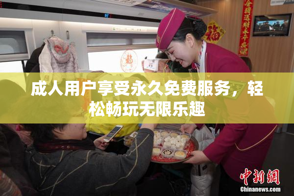 成人用户享受永久免费服务，轻松畅玩无限乐趣