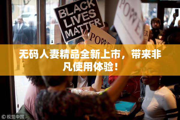 无码人妻精品全新上市，带来非凡使用体验！