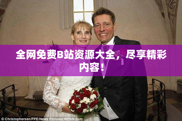 全网免费B站资源大全，尽享精彩内容！