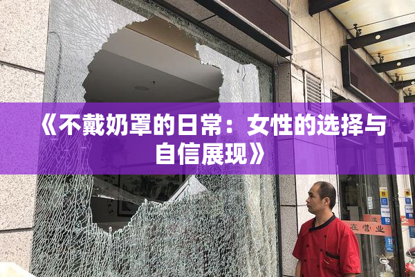 《不戴奶罩的日常：女性的选择与自信展现》