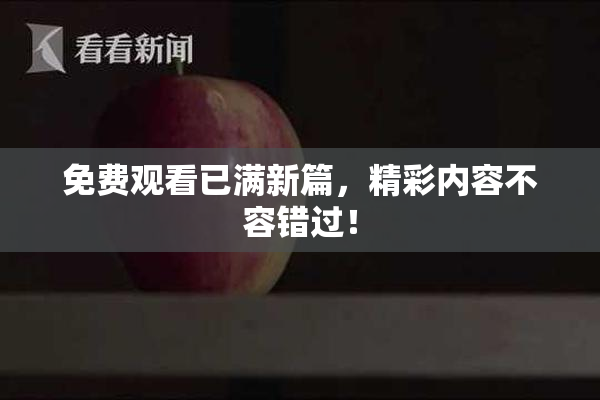 免费观看已满新篇，精彩内容不容错过！