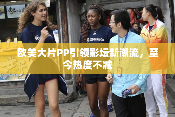 欧美大片PP引领影坛新潮流，至今热度不减