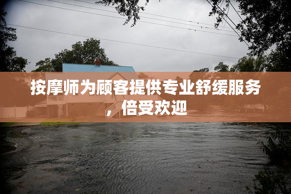 按摩师为顾客提供专业舒缓服务，倍受欢迎