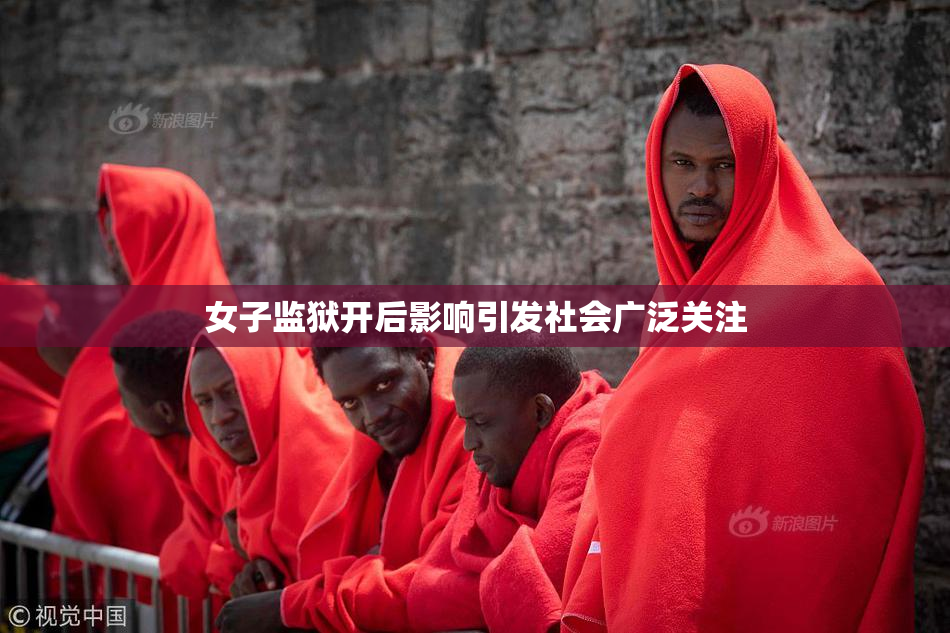 女子监狱开后影响引发社会广泛关注