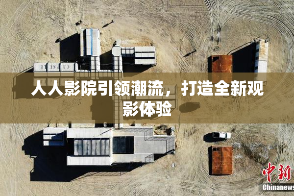 人人影院引领潮流，打造全新观影体验