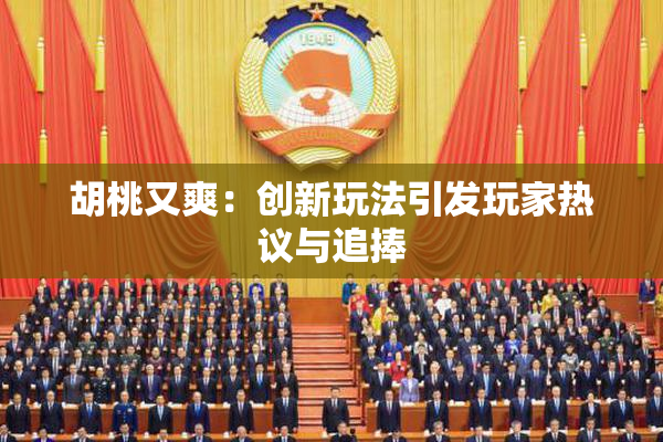 胡桃又爽：创新玩法引发玩家热议与追捧