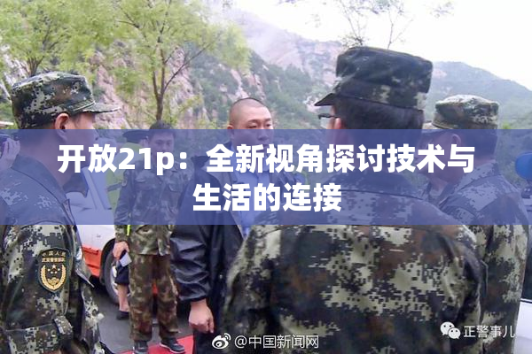 开放21p：全新视角探讨技术与生活的连接