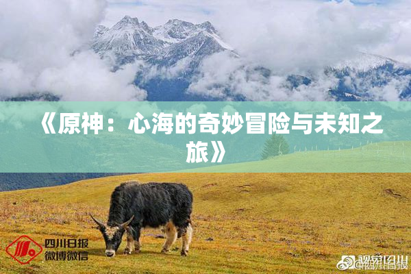 《原神：心海的奇妙冒险与未知之旅》