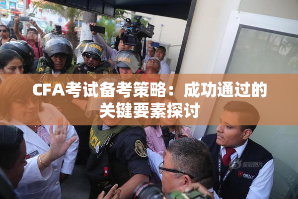 CFA考试备考策略：成功通过的关键要素探讨