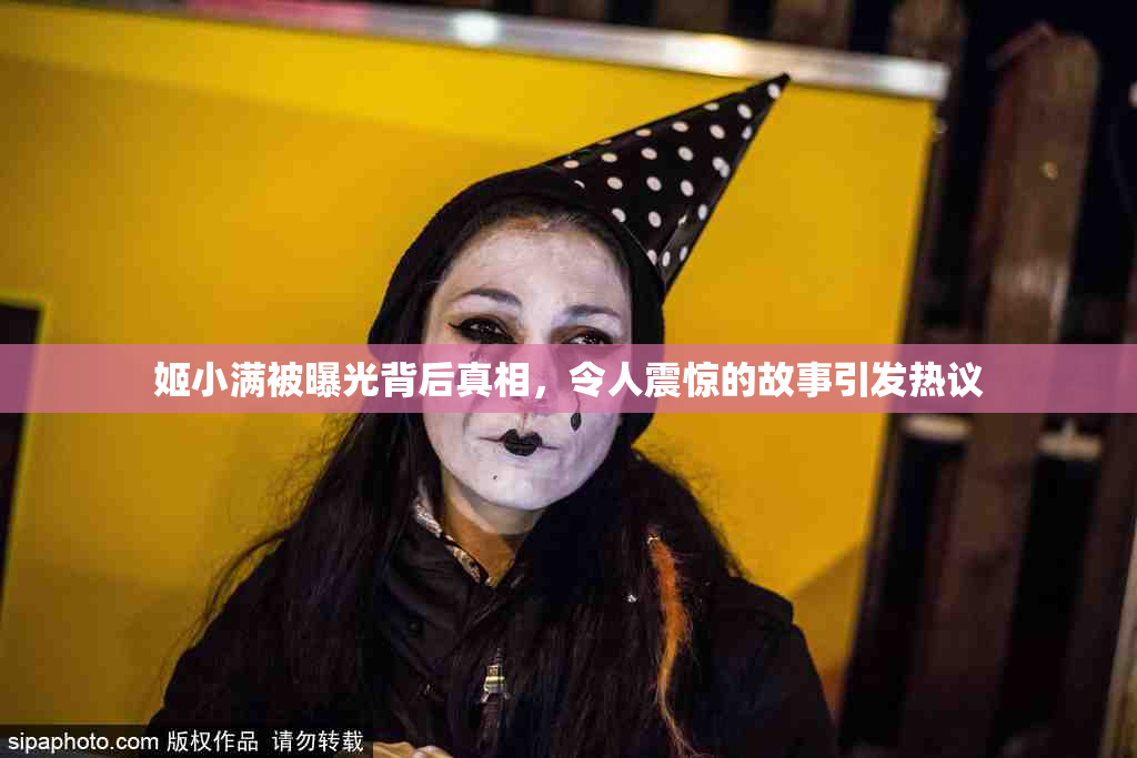 姬小满被曝光背后真相，令人震惊的故事引发热议