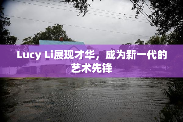 Lucy Li展现才华，成为新一代的艺术先锋