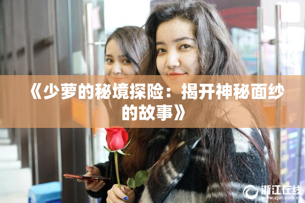 《少萝的秘境探险：揭开神秘面纱的故事》