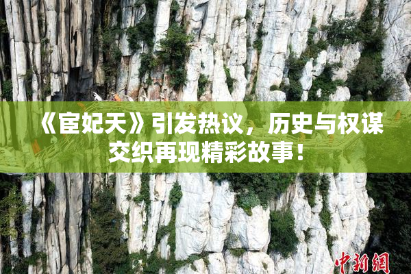 《宦妃天》引发热议，历史与权谋交织再现精彩故事！