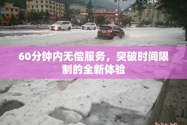 60分钟内无偿服务，突破时间限制的全新体验