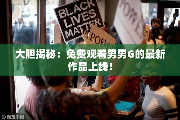 大胆揭秘：免费观看男男G的最新作品上线！