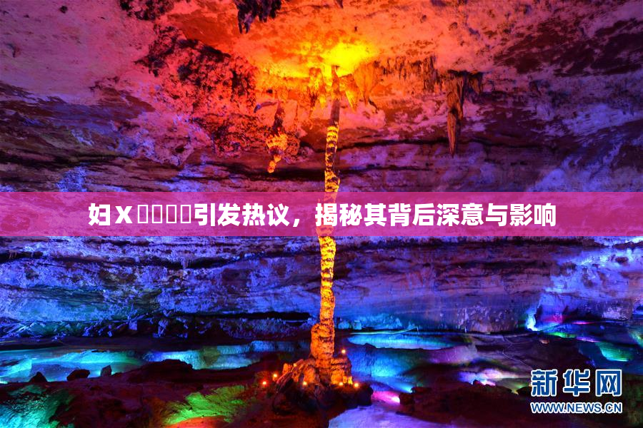 妇Ⅹ乄乂❌‌引发热议，揭秘其背后深意与影响