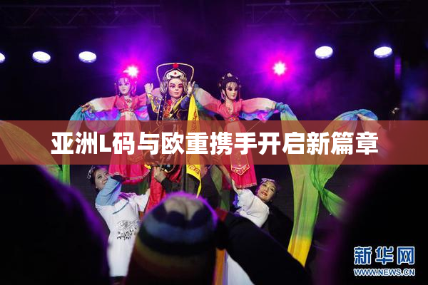 亚洲L码与欧重携手开启新篇章