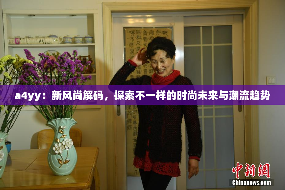 a4yy：新风尚解码，探索不一样的时尚未来与潮流趋势