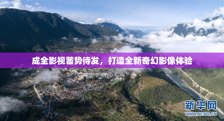 成全影视蓄势待发，打造全新奇幻影像体验