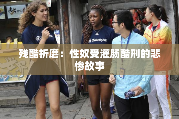 残酷折磨：性奴受灌肠酷刑的悲惨故事
