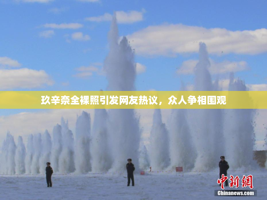 玖辛奈全裸照引发网友热议，众人争相围观